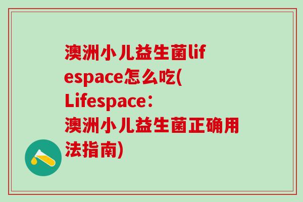 澳洲小儿益生菌lifespace怎么吃(Lifespace：澳洲小儿益生菌正确用法指南)