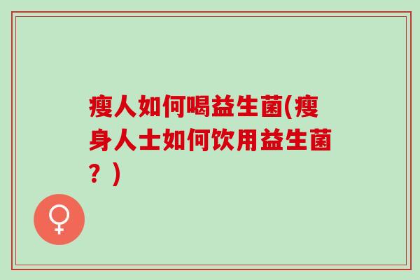 瘦人如何喝益生菌(瘦身人士如何饮用益生菌？)