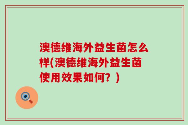澳德维海外益生菌怎么样(澳德维海外益生菌使用效果如何？)