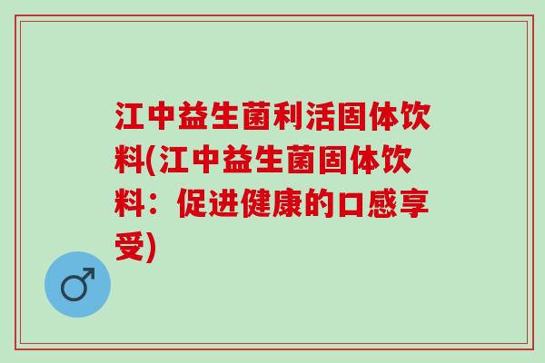 江中益生菌利活固体饮料(江中益生菌固体饮料：促进健康的口感享受)