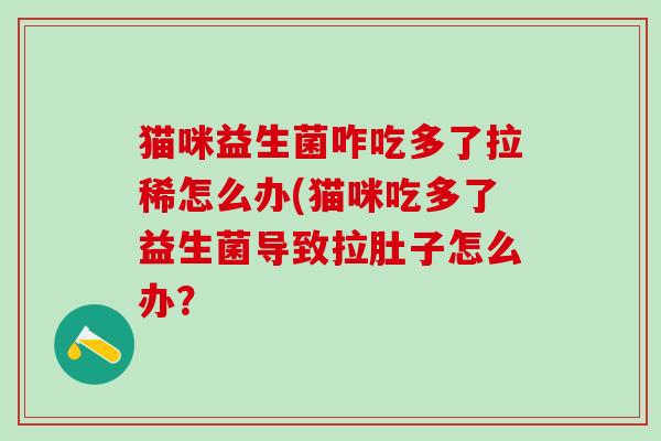 猫咪益生菌咋吃多了拉稀怎么办(猫咪吃多了益生菌导致拉肚子怎么办？