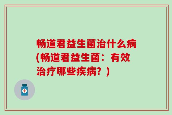 畅道君益生菌什么(畅道君益生菌：有效哪些？)