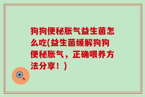 狗狗益生菌怎么吃(益生菌缓解狗狗，正确喂养方法分享！)