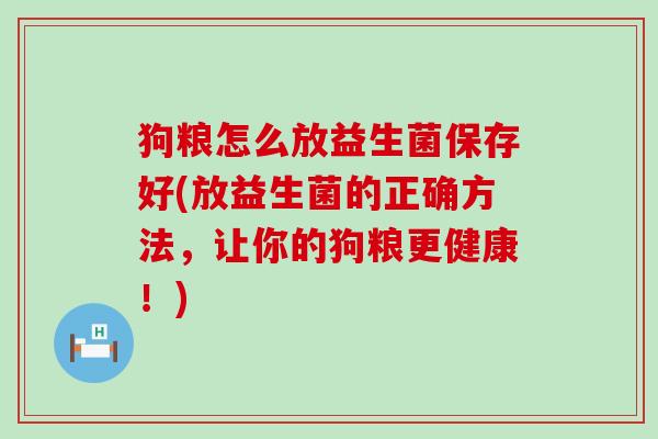 狗粮怎么放益生菌保存好(放益生菌的正确方法，让你的狗粮更健康！)