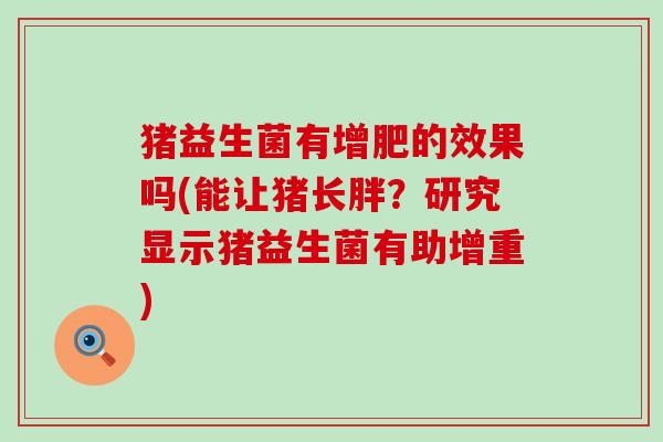 猪益生菌有增肥的效果吗(能让猪长胖？研究显示猪益生菌有助增重)