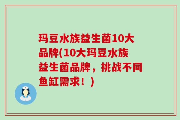 玛豆水族益生菌10大品牌(10大玛豆水族益生菌品牌，挑战不同鱼缸需求！)
