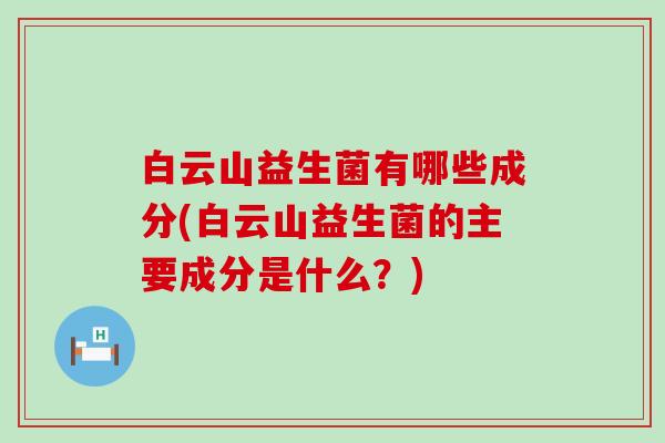 白云山益生菌有哪些成分(白云山益生菌的主要成分是什么？)