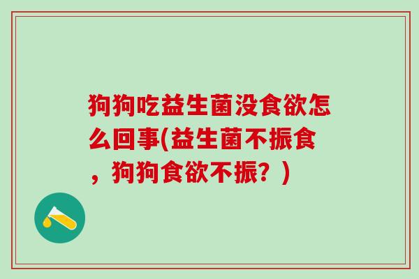 狗狗吃益生菌没怎么回事(益生菌不振食，狗狗不振？)
