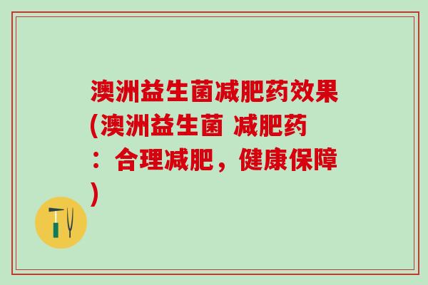 澳洲益生菌果(澳洲益生菌 药：合理，健康保障)