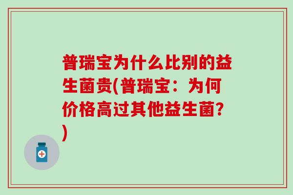 普瑞宝为什么比别的益生菌贵(普瑞宝：为何价格高过其他益生菌？)