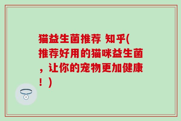 猫益生菌推荐 知乎(推荐好用的猫咪益生菌，让你的宠物更加健康！)