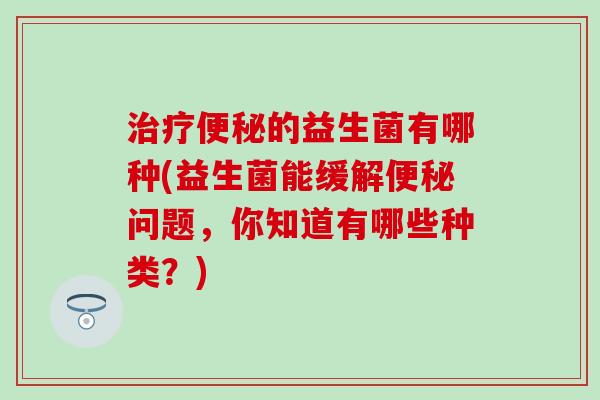 的益生菌有哪种(益生菌能缓解问题，你知道有哪些种类？)