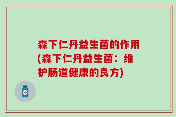 森下仁丹益生菌的作用(森下仁丹益生菌：维护肠道健康的良方)