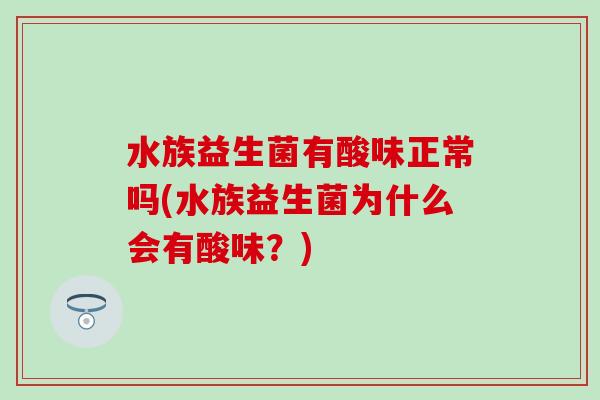 水族益生菌有酸味正常吗(水族益生菌为什么会有酸味？)