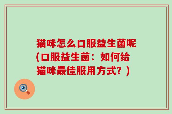 猫咪怎么口服益生菌呢(口服益生菌：如何给猫咪佳服用方式？)