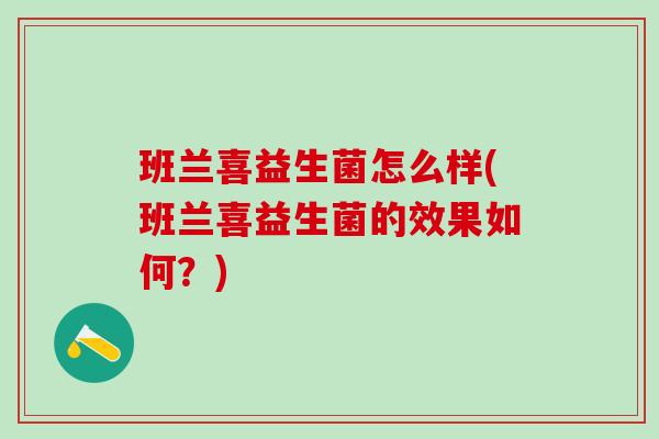 班兰喜益生菌怎么样(班兰喜益生菌的效果如何？)