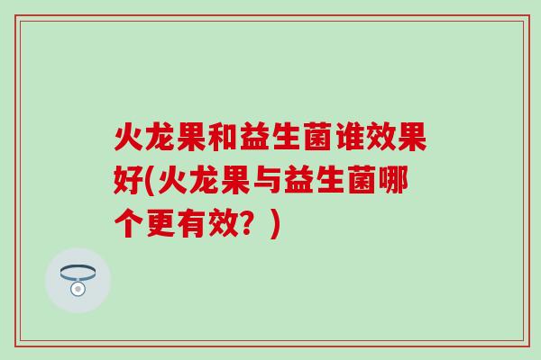 火龙果和益生菌谁效果好(火龙果与益生菌哪个更有效？)