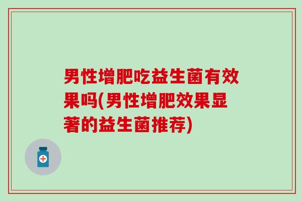 男性增肥吃益生菌有效果吗(男性增肥效果显著的益生菌推荐)