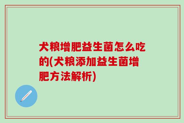 犬粮增肥益生菌怎么吃的(犬粮添加益生菌增肥方法解析)
