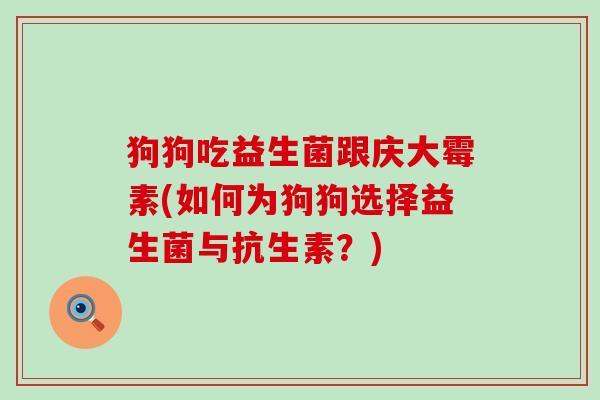 狗狗吃益生菌跟庆大霉素(如何为狗狗选择益生菌与抗生素？)