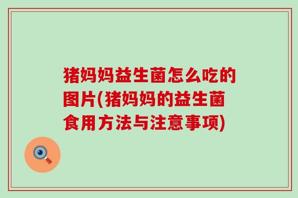 猪妈妈益生菌怎么吃的图片(猪妈妈的益生菌食用方法与注意事项)