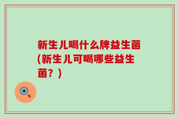 新生儿喝什么牌益生菌(新生儿可喝哪些益生菌？)