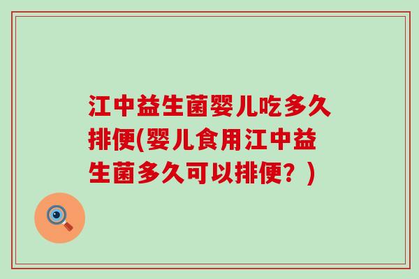 江中益生菌婴儿吃多久排便(婴儿食用江中益生菌多久可以排便？)