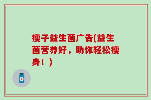 瘦子益生菌广告(益生菌营养好，助你轻松瘦身！)