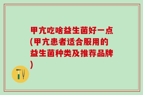 甲亢吃啥益生菌好一点(甲亢患者适合服用的益生菌种类及推荐品牌)