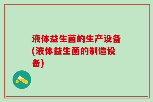 液体益生菌的生产设备(液体益生菌的制造设备)