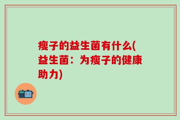 瘦子的益生菌有什么(益生菌：为瘦子的健康助力)