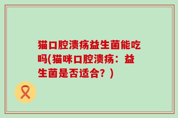 猫益生菌能吃吗(猫咪：益生菌是否适合？)