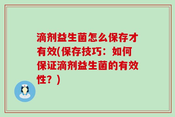 滴剂益生菌怎么保存才有效(保存技巧：如何保证滴剂益生菌的有效性？)