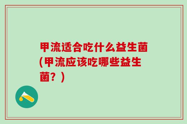 甲流适合吃什么益生菌(甲流应该吃哪些益生菌？)