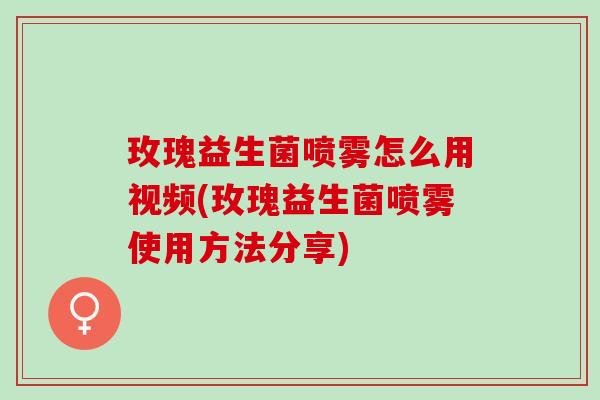 玫瑰益生菌喷雾怎么用视频(玫瑰益生菌喷雾使用方法分享)