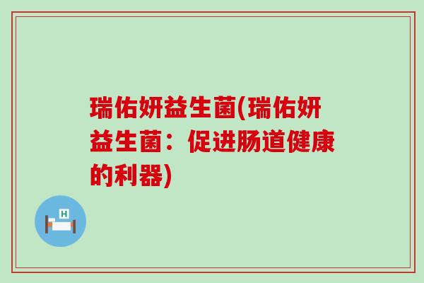 瑞佑妍益生菌(瑞佑妍益生菌：促进肠道健康的利器)