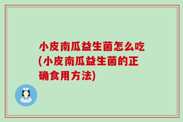 小皮南瓜益生菌怎么吃(小皮南瓜益生菌的正确食用方法)