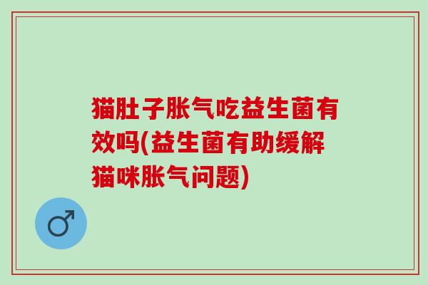 猫肚子吃益生菌有效吗(益生菌有助缓解猫咪问题)