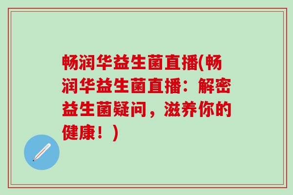 畅润华益生菌直播(畅润华益生菌直播：解密益生菌疑问，滋养你的健康！)