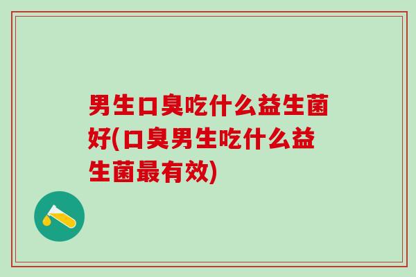 男生吃什么益生菌好(男生吃什么益生菌有效)