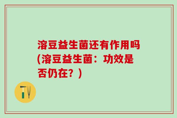 溶豆益生菌还有作用吗(溶豆益生菌：功效是否仍在？)