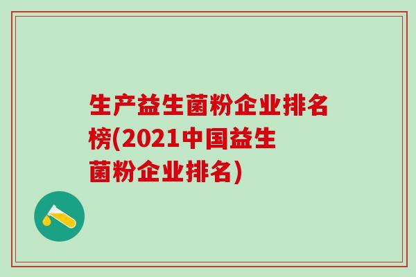 生产益生菌粉企业排名榜(2021中国益生菌粉企业排名)