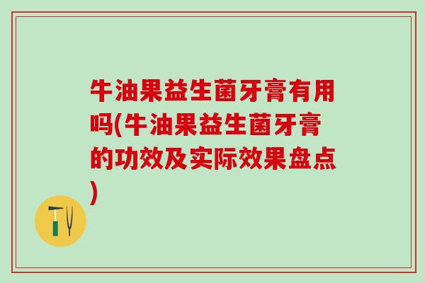 牛油果益生菌牙膏有用吗(牛油果益生菌牙膏的功效及实际效果盘点)