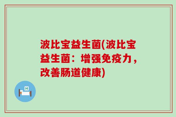 波比宝益生菌(波比宝益生菌：增强力，改善肠道健康)