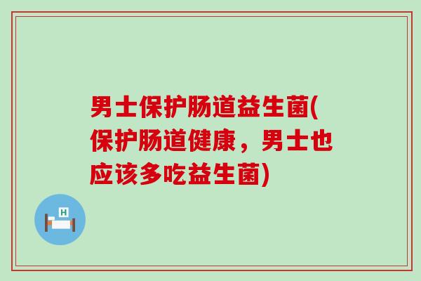男士保护肠道益生菌(保护肠道健康，男士也应该多吃益生菌)
