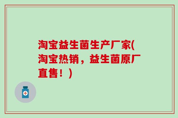淘宝益生菌生产厂家(淘宝热销，益生菌原厂直售！)