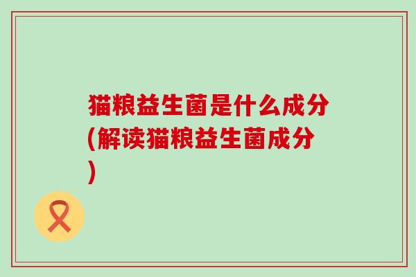 猫粮益生菌是什么成分(解读猫粮益生菌成分)