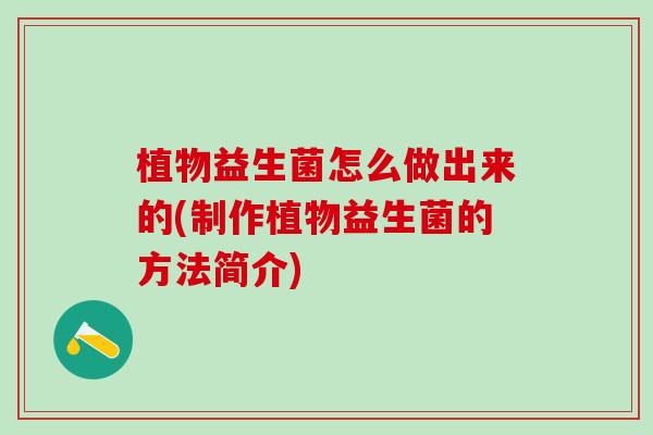 植物益生菌怎么做出来的(制作植物益生菌的方法简介)