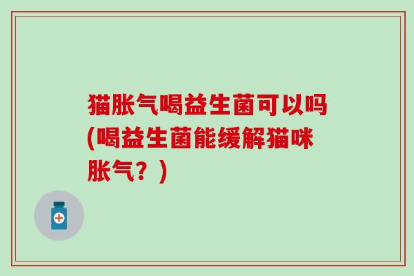 猫喝益生菌可以吗(喝益生菌能缓解猫咪？)