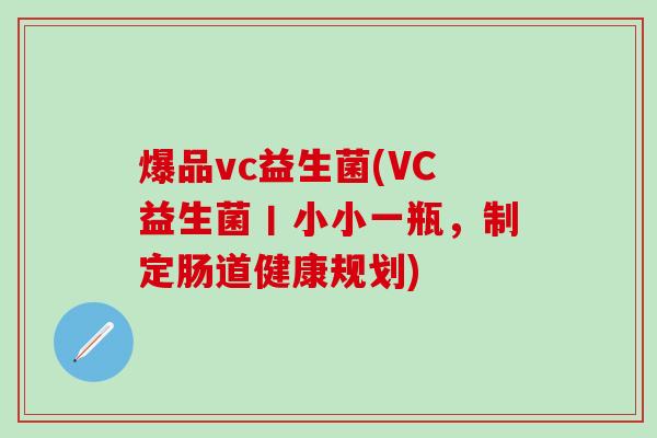 爆品vc益生菌(VC益生菌丨小小一瓶，制定肠道健康规划)